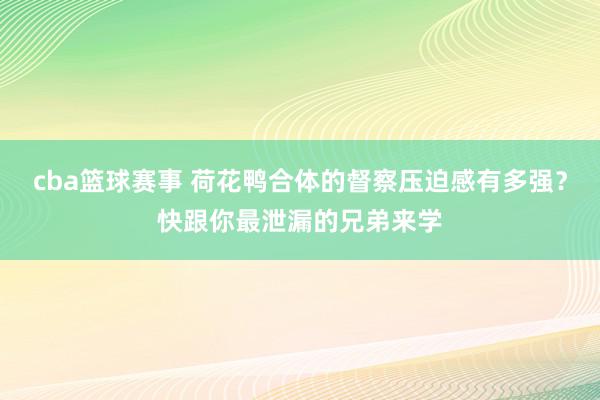 cba篮球赛事 荷花鸭合体的督察压迫感有多强？快跟你最泄漏的兄弟来学