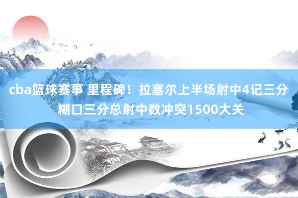 cba篮球赛事 里程碑！拉塞尔上半场射中4记三分 糊口三分总射中数冲突1500大关