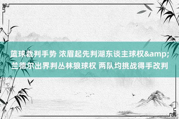 篮球裁判手势 浓眉起先判湖东谈主球权&兰德尔出界判丛林狼球权 两队均挑战得手改判