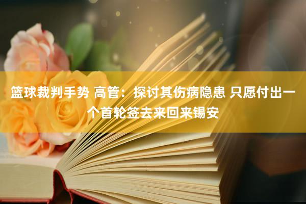 篮球裁判手势 高管：探讨其伤病隐患 只愿付出一个首轮签去来回来锡安