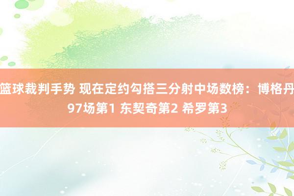 篮球裁判手势 现在定约勾搭三分射中场数榜：博格丹97场第1 东契奇第2 希罗第3