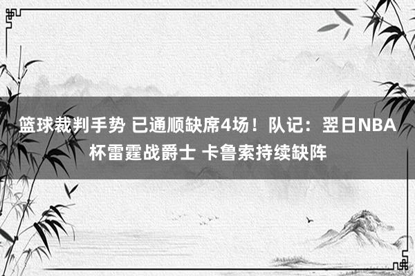 篮球裁判手势 已通顺缺席4场！队记：翌日NBA杯雷霆战爵士 卡鲁索持续缺阵