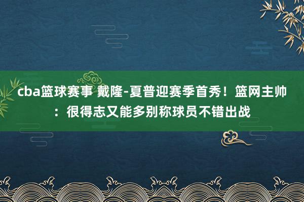 cba篮球赛事 戴隆-夏普迎赛季首秀！篮网主帅：很得志又能多别称球员不错出战