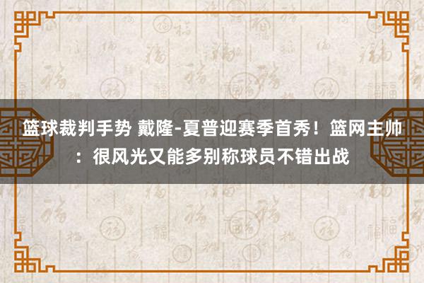 篮球裁判手势 戴隆-夏普迎赛季首秀！篮网主帅：很风光又能多别称球员不错出战