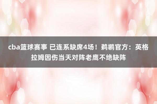 cba篮球赛事 已连系缺席4场！鹈鹕官方：英格拉姆因伤当天对阵老鹰不绝缺阵