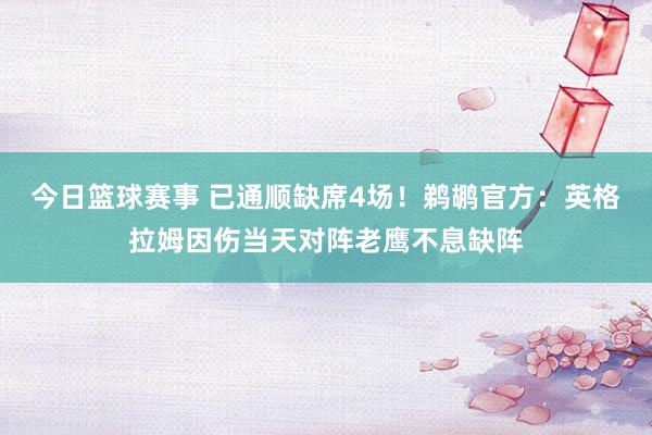 今日篮球赛事 已通顺缺席4场！鹈鹕官方：英格拉姆因伤当天对阵老鹰不息缺阵