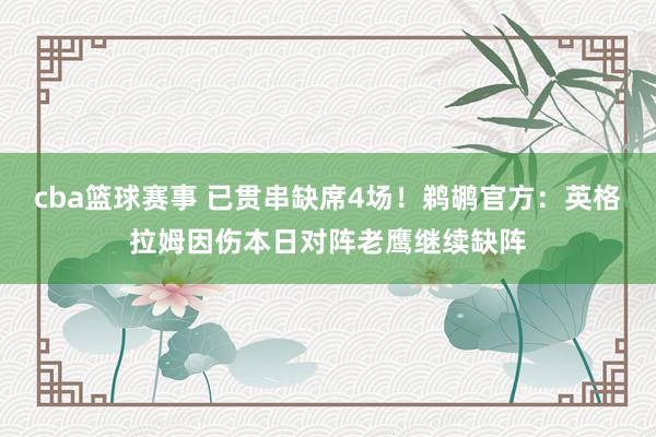 cba篮球赛事 已贯串缺席4场！鹈鹕官方：英格拉姆因伤本日对阵老鹰继续缺阵