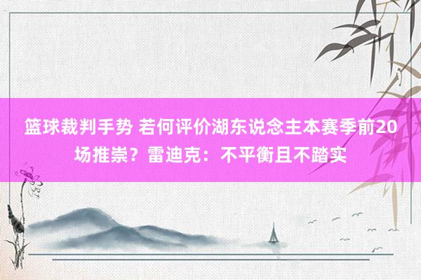 篮球裁判手势 若何评价湖东说念主本赛季前20场推崇？雷迪克：不平衡且不踏实