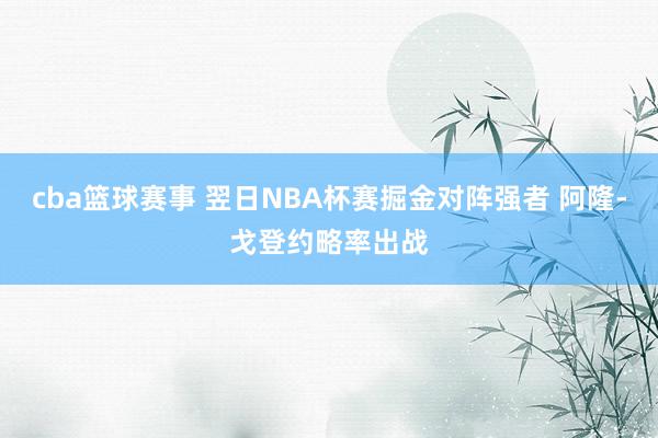 cba篮球赛事 翌日NBA杯赛掘金对阵强者 阿隆-戈登约略率出战