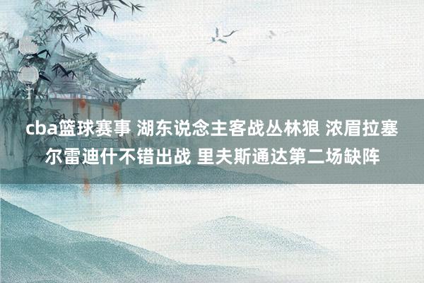 cba篮球赛事 湖东说念主客战丛林狼 浓眉拉塞尔雷迪什不错出战 里夫斯通达第二场缺阵