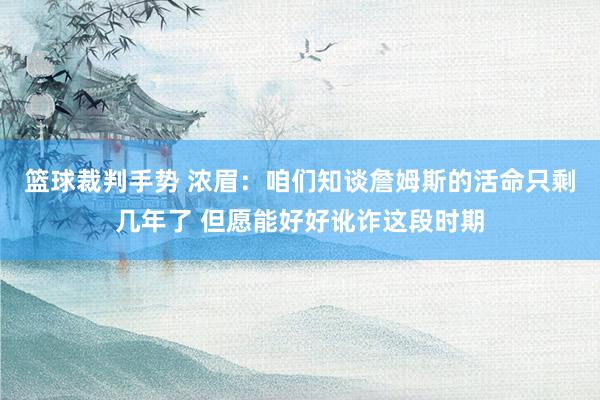 篮球裁判手势 浓眉：咱们知谈詹姆斯的活命只剩几年了 但愿能好好讹诈这段时期