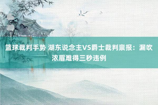 篮球裁判手势 湖东说念主VS爵士裁判禀报：漏吹浓眉难得三秒违例