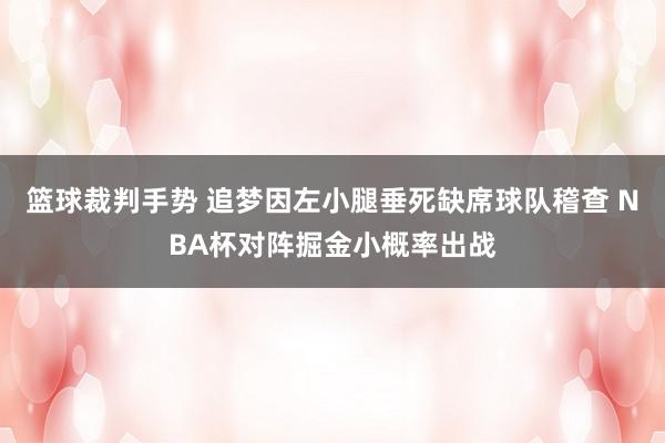 篮球裁判手势 追梦因左小腿垂死缺席球队稽查 NBA杯对阵掘金小概率出战