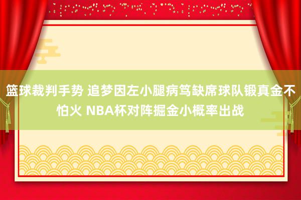 篮球裁判手势 追梦因左小腿病笃缺席球队锻真金不怕火 NBA杯对阵掘金小概率出战