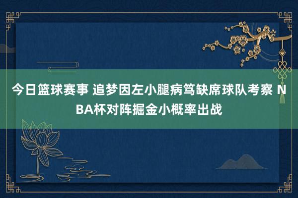 今日篮球赛事 追梦因左小腿病笃缺席球队考察 NBA杯对阵掘金小概率出战