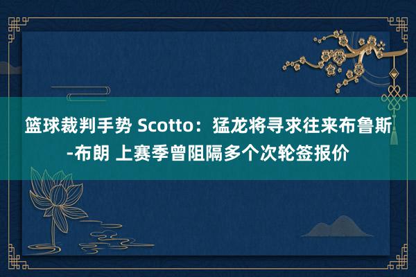 篮球裁判手势 Scotto：猛龙将寻求往来布鲁斯-布朗 上赛季曾阻隔多个次轮签报价