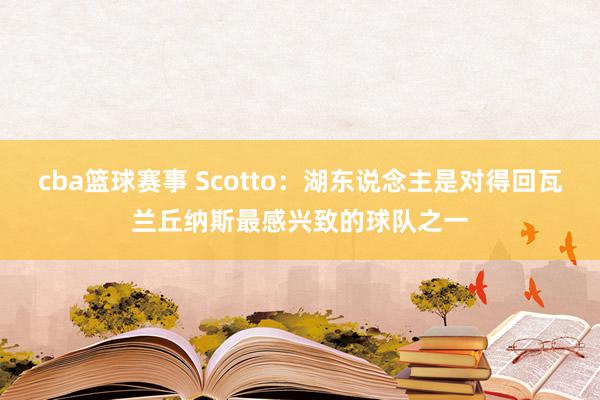 cba篮球赛事 Scotto：湖东说念主是对得回瓦兰丘纳斯最感兴致的球队之一