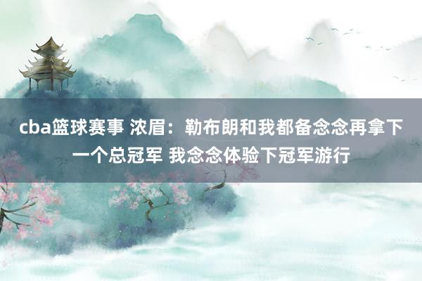 cba篮球赛事 浓眉：勒布朗和我都备念念再拿下一个总冠军 我念念体验下冠军游行