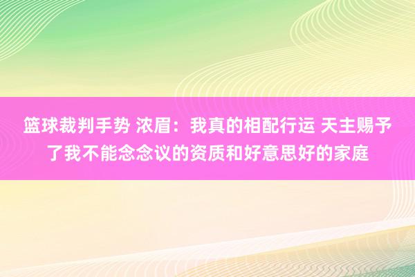 篮球裁判手势 浓眉：我真的相配行运 天主赐予了我不能念念议的资质和好意思好的家庭