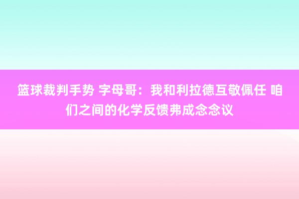 篮球裁判手势 字母哥：我和利拉德互敬佩任 咱们之间的化学反馈弗成念念议