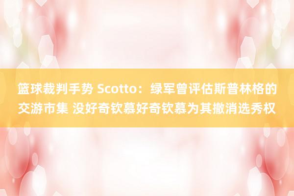 篮球裁判手势 Scotto：绿军曾评估斯普林格的交游市集 没好奇钦慕好奇钦慕为其撤消选秀权