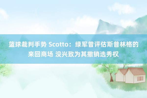 篮球裁判手势 Scotto：绿军曾评估斯普林格的来回商场 没兴致为其撤销选秀权