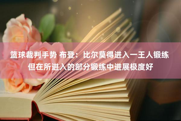 篮球裁判手势 布登：比尔莫得进入一王人锻练 但在所进入的部分锻练中进展极度好