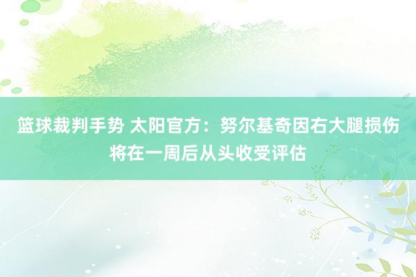 篮球裁判手势 太阳官方：努尔基奇因右大腿损伤将在一周后从头收受评估